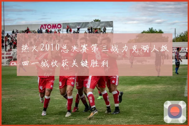 热火2010总决赛第三战力克湖人扳回一城收获关键胜利