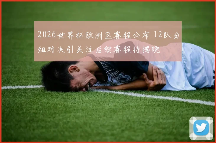 2026世界杯欧洲区赛程公布 12队分组对决引关注后续赛程待揭晓