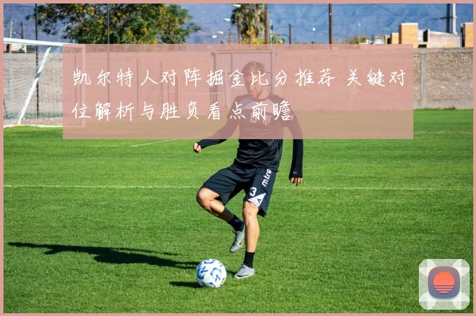 凯尔特人对阵掘金比分推荐 关键对位解析与胜负看点前瞻