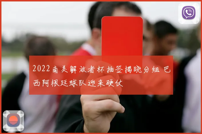 2022南美解放者杯抽签揭晓分组 巴西阿根廷球队迎来硬仗