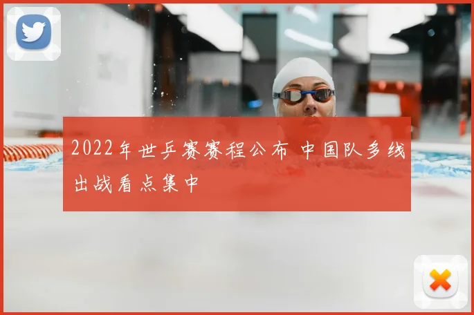 2022年世乒赛赛程公布 中国队多线出战看点集中