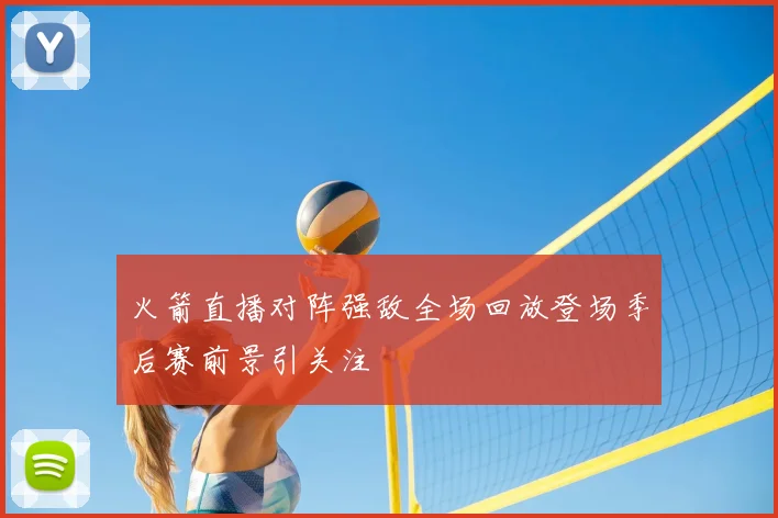 火箭直播对阵强敌全场回放登场季后赛前景引关注