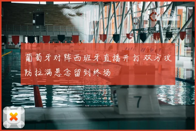 葡萄牙对阵西班牙直播开打 双方攻防拉满悬念留到终场