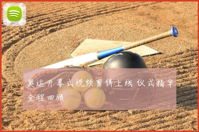 奥运开幕式视频剪辑上线 仪式精华全程回顾