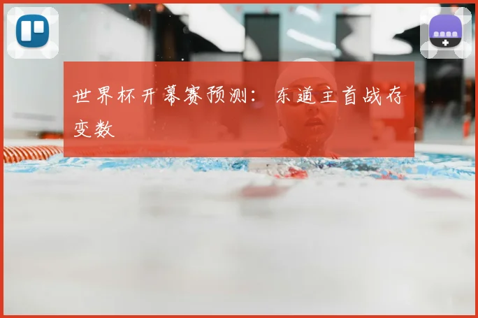 世界杯开幕赛预测:东道主首战存变数