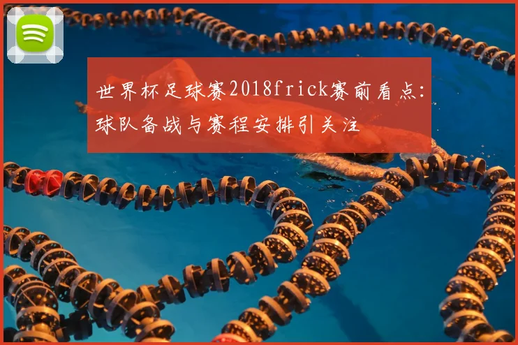 世界杯足球赛2018frick赛前看点:球队备战与赛程安排引关注