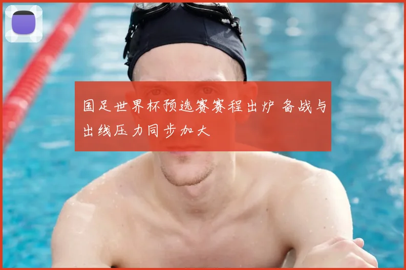 国足世界杯预选赛赛程出炉 备战与出线压力同步加大