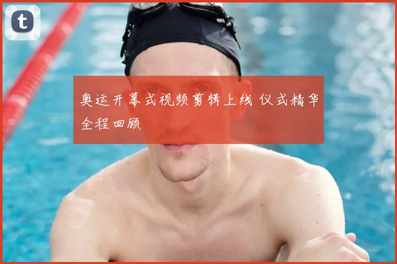 奥运开幕式视频剪辑上线 仪式精华全程回顾