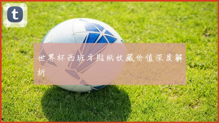 世界杯西班牙贴纸收藏价值深度解析