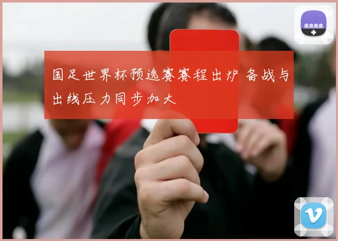 国足世界杯预选赛赛程出炉 备战与出线压力同步加大