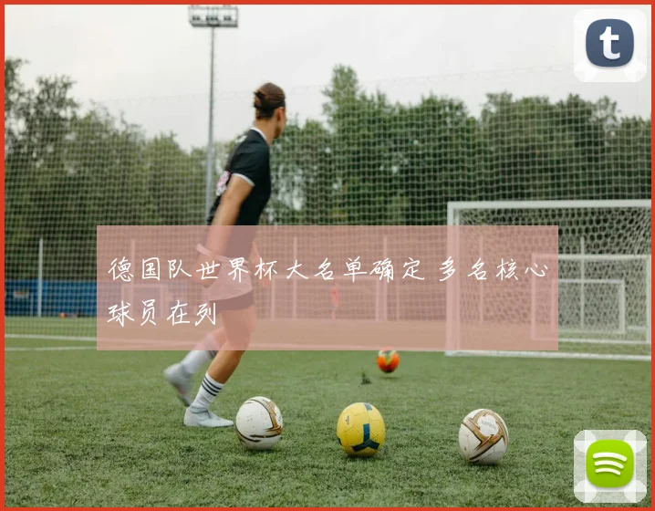 德国队世界杯大名单确定 多名核心球员在列
